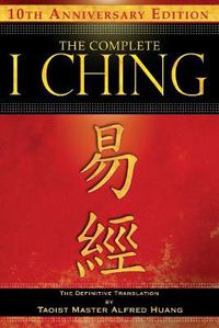 Cover image for The Complete I Ching - 10th Anniversary Edition: The Definitive Translation by Taoist Master Alfred Huang