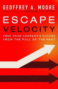Cover image for Escape Velocity: Free Your Company's Future from the Pull of the Past