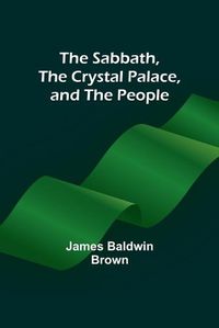 Cover image for The Sabbath, the Crystal Palace, and the People