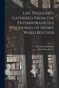 Cover image for Life Thoughts, Gathered From the Extemporaneous Discourses of Henry Ward Beecher