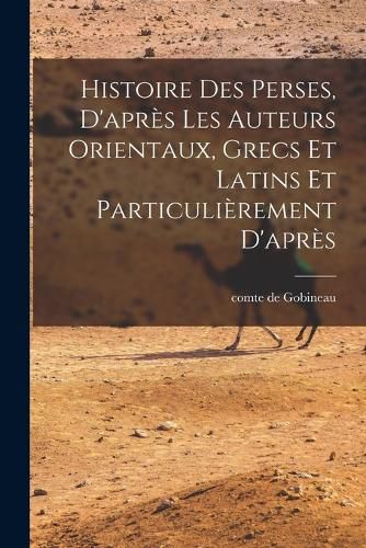 Cover image for Histoire des Perses, D'apres les Auteurs Orientaux, Grecs et Latins et Particulierement D'apres