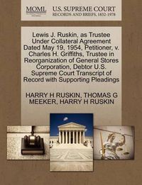 Cover image for Lewis J. Ruskin, as Trustee Under Collateral Agreement Dated May 19, 1954, Petitioner, V. Charles H. Griffiths, Trustee in Reorganization of General Stores Corporation, Debtor U.S. Supreme Court Transcript of Record with Supporting Pleadings