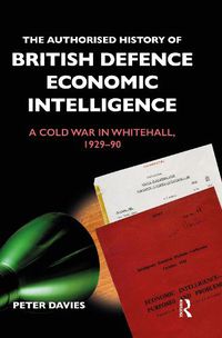 Cover image for The Authorised History of British Defence Economic Intelligence: A Cold War in Whitehall, 1929-90