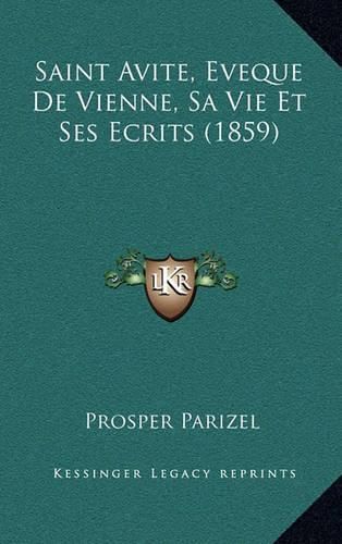 Cover image for Saint Avite, Eveque de Vienne, Sa Vie Et Ses Ecrits (1859)