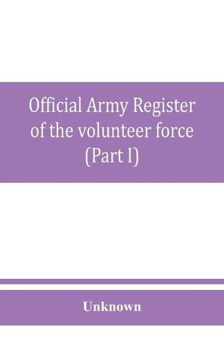 Cover image for Official army register of the volunteer force of the United States army for the years 1861, '62, '63, '64, '65 (Part I)