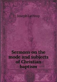 Cover image for Sermons on the Mode and Subjects of Christian Baptism