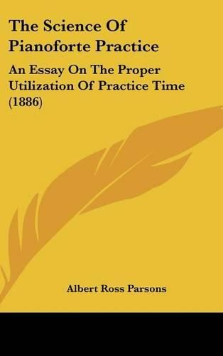 Cover image for The Science of Pianoforte Practice: An Essay on the Proper Utilization of Practice Time (1886)