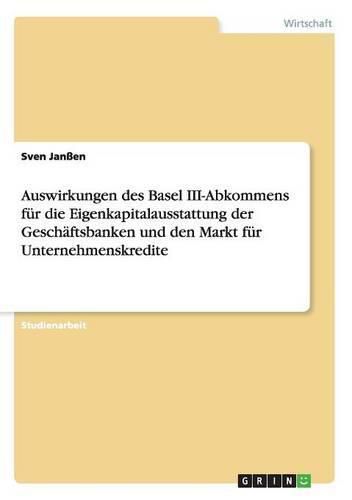 Cover image for Auswirkungen des Basel III-Abkommens fur die Eigenkapitalausstattung der Geschaftsbanken und den Markt fur Unternehmenskredite
