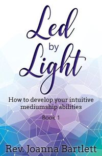 Cover image for Led by Light: How to develop your intuitive mediumship abilities, Book 1: Unfolding