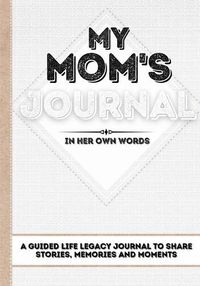 Cover image for My Mom's Journal: A Guided Life Legacy Journal To Share Stories, Memories and Moments 7 x 10