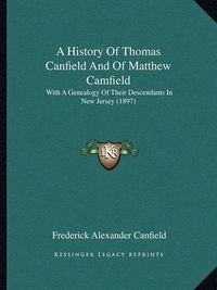 Cover image for A History of Thomas Canfield and of Matthew Camfield: With a Genealogy of Their Descendants in New Jersey (1897)