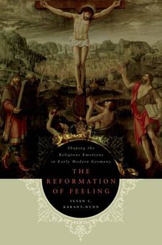 Reformation of Feeling: Shaping the Religious Emotions in Early Modern Germany