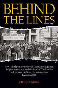 Cover image for Behind the Lines: WWI's Little-Known Story of German Occupation, Belgian Resistance, and the Band of Yanks Who Saved Millions from Starvation