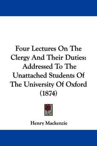 Four Lectures On The Clergy And Their Duties: Addressed To The Unattached Students Of The University Of Oxford (1874)