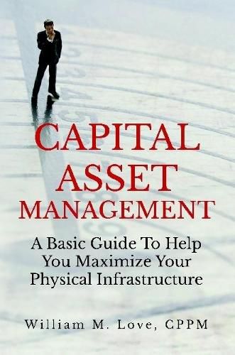 Cover image for Capital Asset Management A Basic Guide To Help You Maximize Your Physical Infrastructure