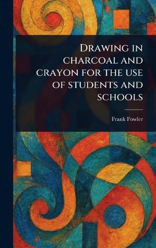 Cover image for Drawing in Charcoal and Crayon for the Use of Students and Schools