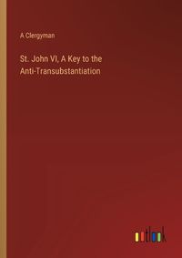 Cover image for St. John VI, A Key to the Anti-Transubstantiation