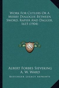 Cover image for Work for Cutlers or a Merry Dialogue Between Sword, Rapier and Dagger, 1615 (1904)