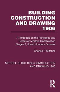 Cover image for Building Construction and Drawing 1906: A Textbook on the Principles and Details of Modern Construction Stages 2, 3 and Honours Courses