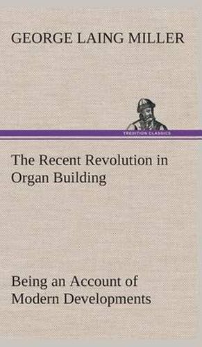 Cover image for The Recent Revolution in Organ Building Being an Account of Modern Developments