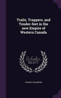 Cover image for Trails, Trappers, and Tender-Feet in the New Empire of Western Canada