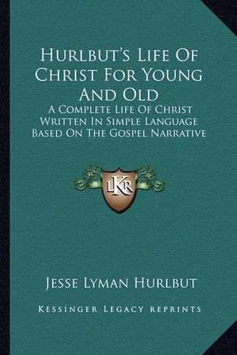 Cover image for Hurlbut's Life of Christ for Young and Old: A Complete Life of Christ Written in Simple Language Based on the Gospel Narrative