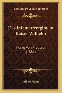 Cover image for Das Infanterieregiment Kaiser Wilhelm: Konig Von Preussen (1881)