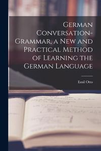 Cover image for German Conversation-Grammar, a New and Practical Method of Learning the German Language