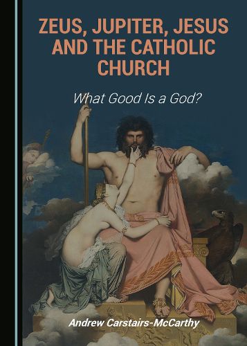 Cover image for Zeus, Jupiter, Jesus and the Catholic Church: What Good Is a God?