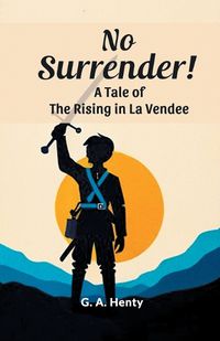 Cover image for No Surrender! A Tale Of The Rising In La Vendee