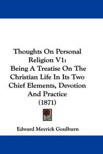 Cover image for Thoughts on Personal Religion V1: Being a Treatise on the Christian Life in Its Two Chief Elements, Devotion and Practice (1871)