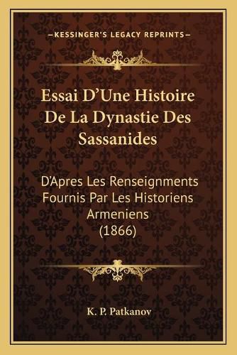 Cover image for Essai D'Une Histoire de La Dynastie Des Sassanides: D'Apres Les Renseignments Fournis Par Les Historiens Armeniens (1866)