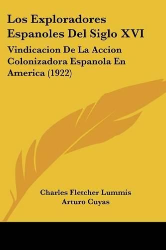 Los Exploradores Espanoles del Siglo XVI: Vindicacion de La Accion Colonizadora Espanola En America (1922)