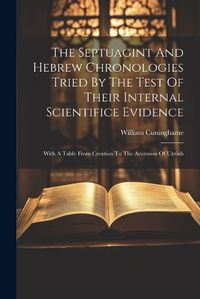 Cover image for The Septuagint And Hebrew Chronologies Tried By The Test Of Their Internal Scientifice Evidence