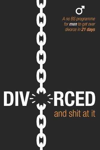 Cover image for Divorced and Shit at it: A No BS Programme for Men to Get Over Divorce in 21 Days