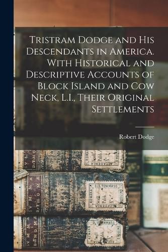 Tristram Dodge and his Descendants in America. With Historical and Descriptive Accounts of Block Island and Cow Neck, L.I., Their Original Settlements