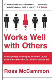Cover image for Works Well with Others: Shaking Hands, Shutting Up, and Other Crucial Skills in Business That No One Ever Teaches You