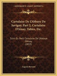 Cover image for Cartulaire de L'Abbaye de Savigny, Part 2, Cartulaire D'Ainay, Tables, Etc.: Suivi Du Petit Cartulaire de L'Abbaye D'Ainay (1853)