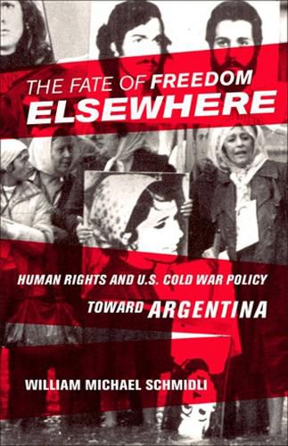 Cover image for The Fate of Freedom Elsewhere: Human Rights and U.S. Cold War Policy toward Argentina