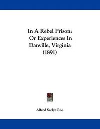 Cover image for In a Rebel Prison: Or Experiences in Danville, Virginia (1891)