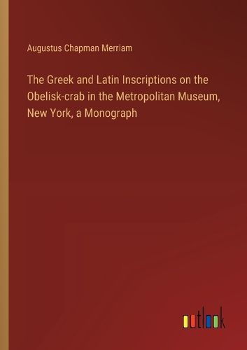 Cover image for The Greek and Latin Inscriptions on the Obelisk-crab in the Metropolitan Museum, New York, a Monograph