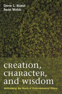 Cover image for Creation, Character, and Wisdom: Rethinking the Roots of Environmental Ethics