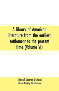 Cover image for A library of American literature from the earliest settlement to the present time (Volume VI)