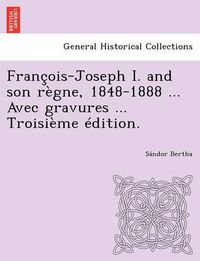 Cover image for Francois-Joseph I. and Son Regne, 1848-1888 ... Avec Gravures ... Troisieme Edition.