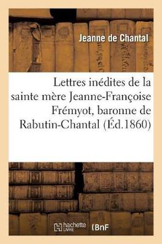 Cover image for Lettres Inedites de la Sainte Mere Jeanne-Francoise Fremyot, Baronne de Rabutin-Chantal: , Dame de Bourbilly