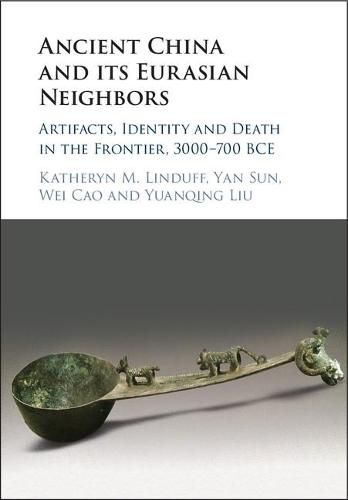 Ancient China and its Eurasian Neighbors: Artifacts, Identity and Death in the Frontier, 3000-700 BCE