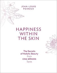 Cover image for Happiness Within the Skin: The Secrets of Holistic Beauty by the Founder of Cinq Mondes Spas