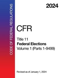 Cover image for 2024 CFR Title 11 - Federal Elections, Volume 1 (Parts 1 - 9499) - Code Of Federal Regulations