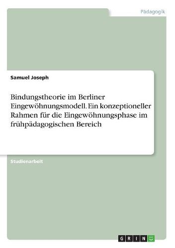 Cover image for Bindungstheorie im Berliner Eingewoehnungsmodell. Ein konzeptioneller Rahmen fuer die Eingewoehnungsphase im fruehpaedagogischen Bereich