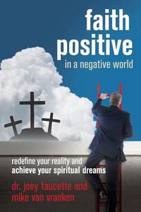 Cover image for Faith Positive in a Negative World: Redefine Your Reality and Achieve Your Spiritual Dreams